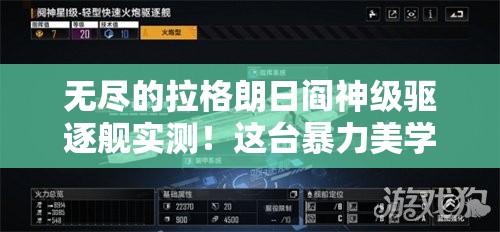 无尽的拉格朗日阎神级驱逐舰实测！这台暴力美学战舰该不该抽？武器配置全解析
