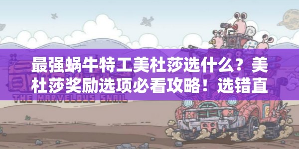 最强蜗牛特工美杜莎选什么？美杜莎奖励选项必看攻略！选错直接废资源！